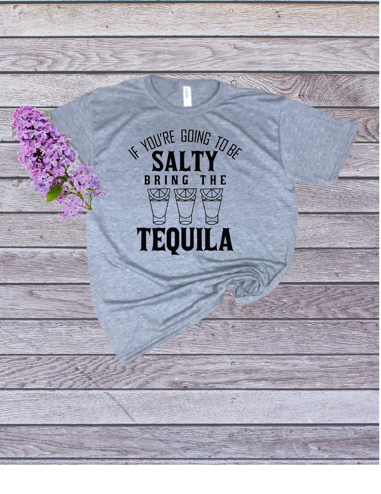 If You're Going To Be Salty Bring The Tequila Tee - shirt - top - white or grey t-shirt -unisex
