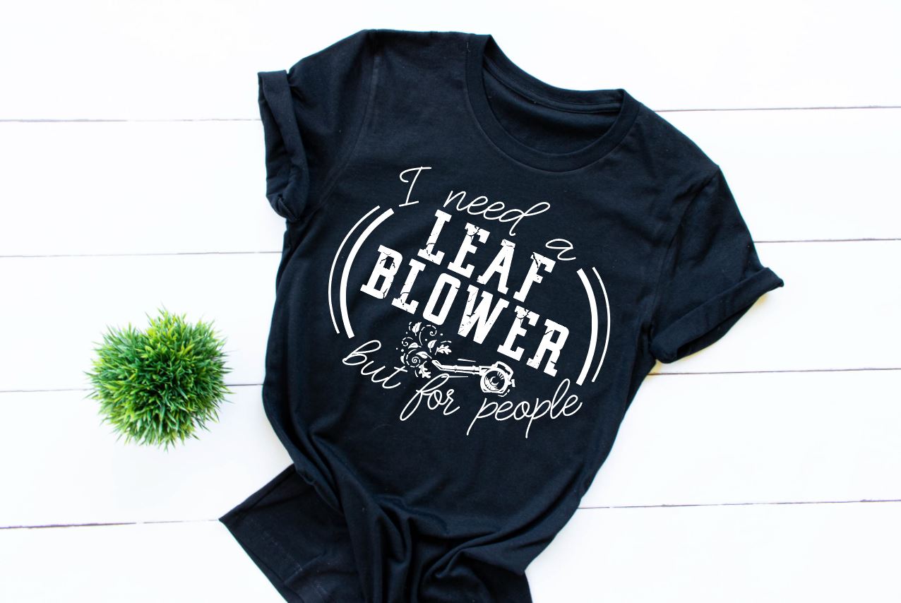 I Need A Leaf Blower But For People Tee - Unisex T-Shirt - Ladies Black shirt - Graphic Funny shirt