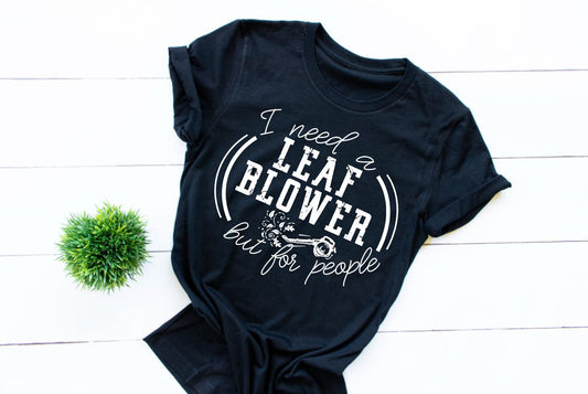 I Need A Leaf Blower But For People Tee - Unisex T-Shirt - Ladies Black shirt - Graphic Funny shirt