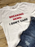 “Breaking News: I Don’t Care” Tee -Ladies shirt - Top - Funny saying graphic T-shirt